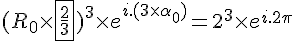 4$(R_0\times\fbox{\frac{2}{3}})^3\times e^{i.(3\times\alpha_0)}=2^3\times e^{i.2\pi}